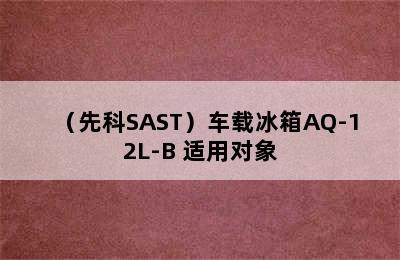 （先科SAST）车载冰箱AQ-12L-B 适用对象